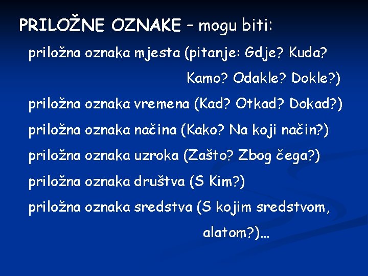 PRILOŽNE OZNAKE – mogu biti: priložna oznaka mjesta (pitanje: Gdje? Kuda? Kamo? Odakle? Dokle?