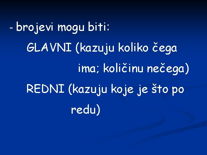 - brojevi mogu biti: GLAVNI (kazuju koliko čega ima; količinu nečega) REDNI (kazuju koje