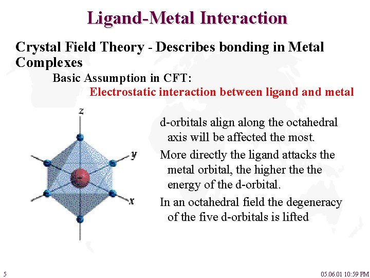 Ligand-Metal Interaction Crystal Field Theory - Describes bonding in Metal Complexes Basic Assumption in