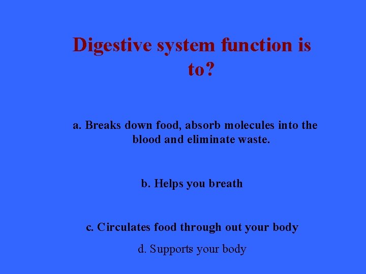 Digestive system function is to? a. Breaks down food, absorb molecules into the blood