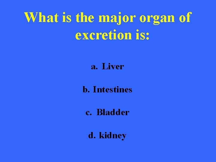 What is the major organ of excretion is: a. Liver b. Intestines c. Bladder