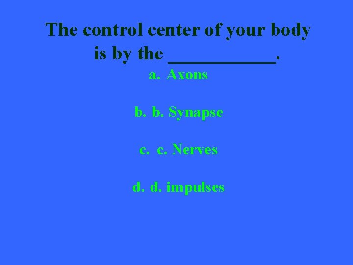 The control center of your body is by the ______. a. Axons b. b.