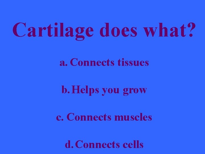 Cartilage does what? a. Connects tissues b. Helps you grow c. Connects muscles d.