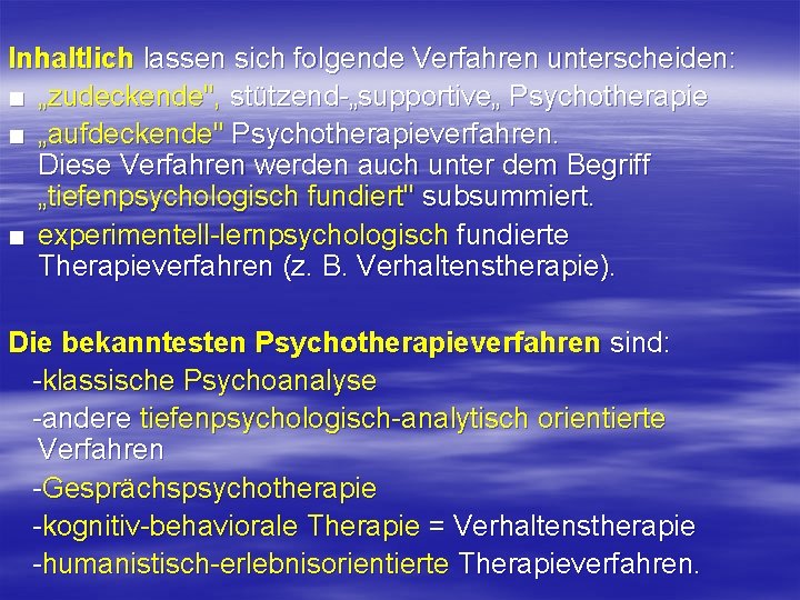 Inhaltlich lassen sich folgende Verfahren unterscheiden: ■ „zudeckende", stützend „supportive„ Psychotherapie ■ „aufdeckende" Psychotherapieverfahren.