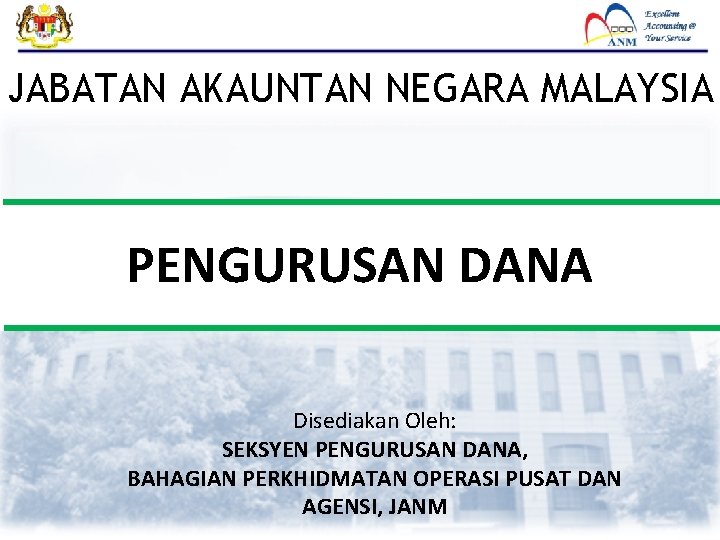 JABATAN AKAUNTAN NEGARA MALAYSIA PENGURUSAN DANA Disediakan Oleh: SEKSYEN PENGURUSAN DANA, BAHAGIAN PERKHIDMATAN OPERASI