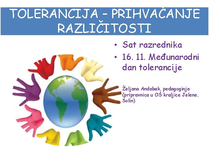 TOLERANCIJA – PRIHVAĆANJE RAZLIČITOSTI • Sat razrednika • 16. 11. Međunarodni dan tolerancije •