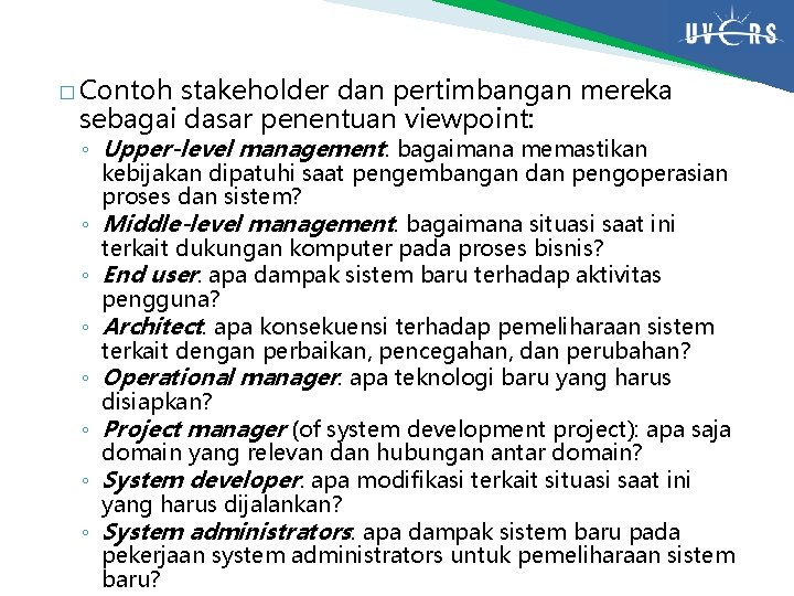 � Contoh stakeholder dan pertimbangan mereka sebagai dasar penentuan viewpoint: ◦ Upper-level management: bagaimana