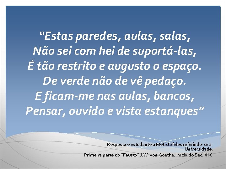 “Estas paredes, aulas, salas, Não sei com hei de suportá-las, É tão restrito e