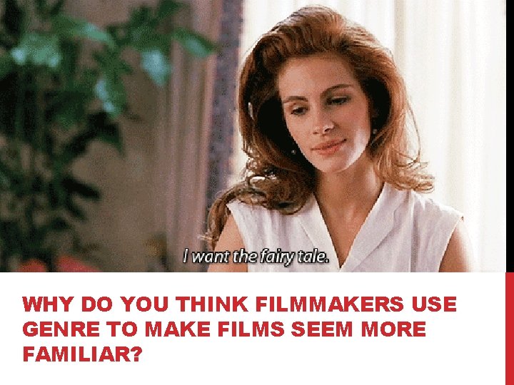 WHY DO YOU THINK FILMMAKERS USE GENRE TO MAKE FILMS SEEM MORE FAMILIAR? 