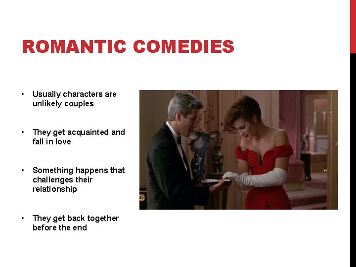 ROMANTIC COMEDIES • Usually characters are unlikely couples • They get acquainted and fall