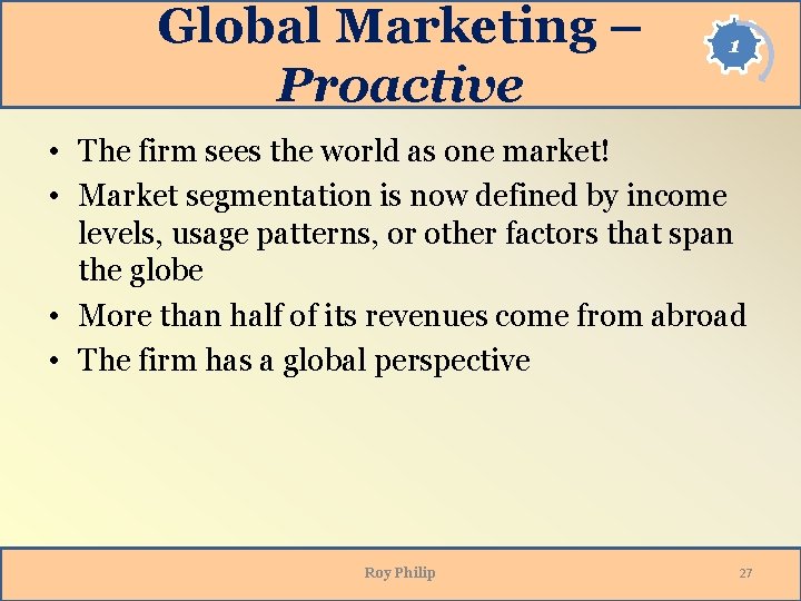 Global Marketing – Proactive 1 • The firm sees the world as one market! Global Marketing – Proactive 1 • The firm sees the world as one market!