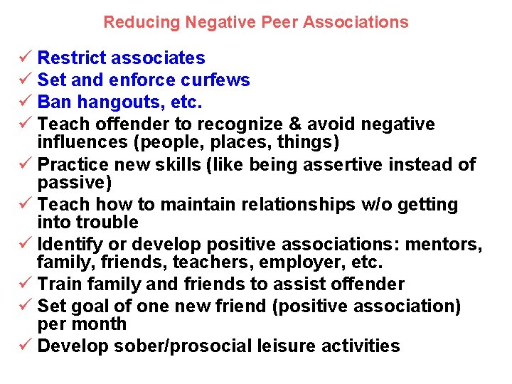 Reducing Negative Peer Associations ü Restrict associates ü Set and enforce curfews ü Ban