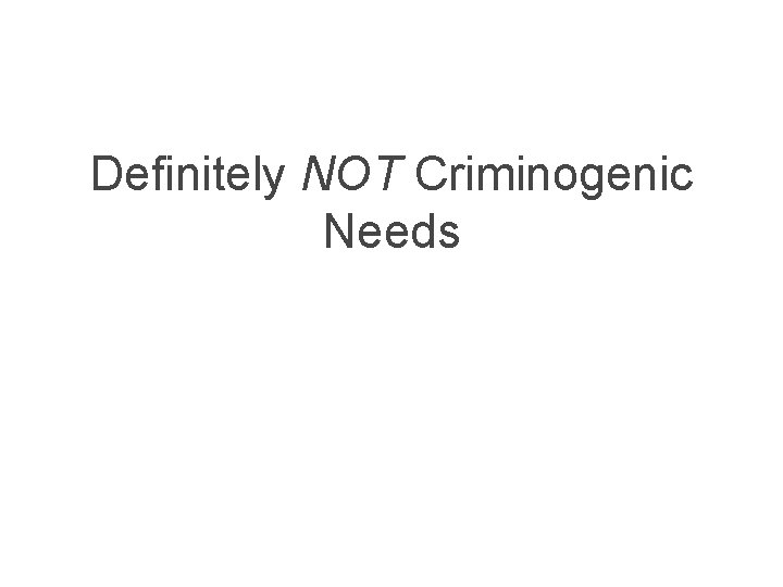 Definitely NOT Criminogenic Needs 