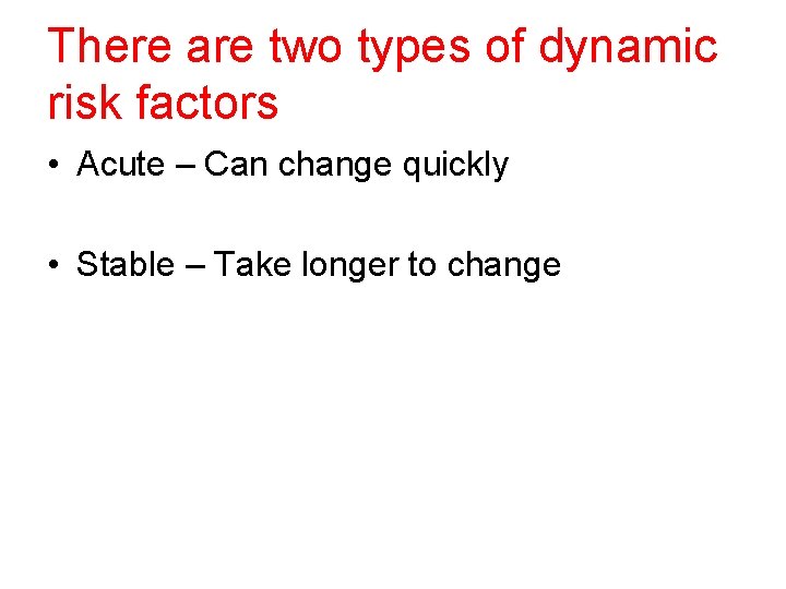 There are two types of dynamic risk factors • Acute – Can change quickly