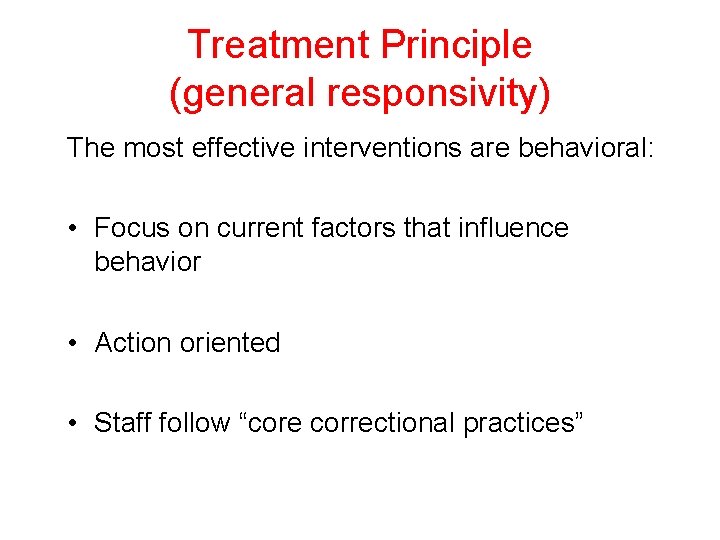 Treatment Principle (general responsivity) The most effective interventions are behavioral: • Focus on current