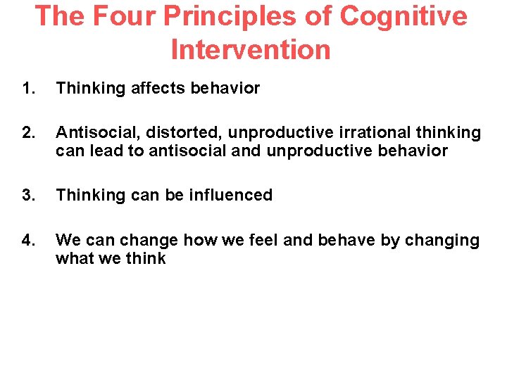 The Four Principles of Cognitive Intervention 1. Thinking affects behavior 2. Antisocial, distorted, unproductive
