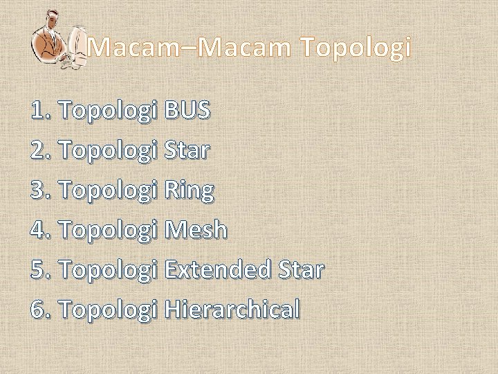 Macam–Macam Topologi 1. Topologi BUS 2. Topologi Star 3. Topologi Ring 4. Topologi Mesh