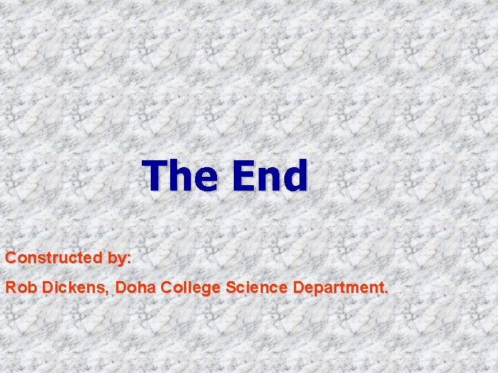 The End Constructed by: Rob Dickens, Doha College Science Department. 