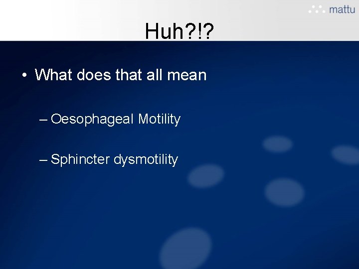 Huh? !? • What does that all mean – Oesophageal Motility – Sphincter dysmotility Huh? !? • What does that all mean – Oesophageal Motility – Sphincter dysmotility