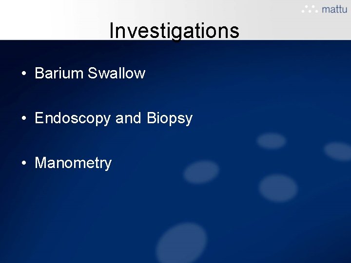 Investigations • Barium Swallow • Endoscopy and Biopsy • Manometry Investigations • Barium Swallow • Endoscopy and Biopsy • Manometry