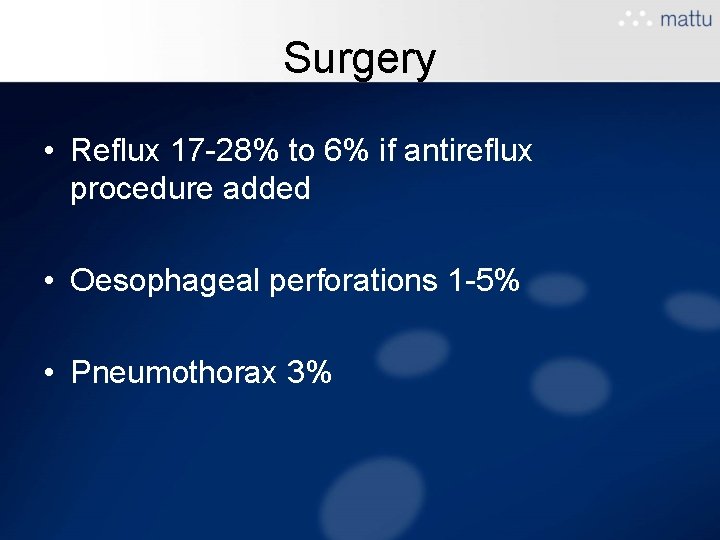 Surgery • Reflux 17 -28% to 6% if antireflux procedure added • Oesophageal perforations Surgery • Reflux 17 -28% to 6% if antireflux procedure added • Oesophageal perforations