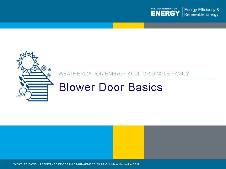 WEATHERIZATION ENERGY AUDITOR SINGLE FAMILY Blower Door Basics WEATHERIZATION ASSISTANCE PROGRAM STANDARDIZED CURRICULUM –