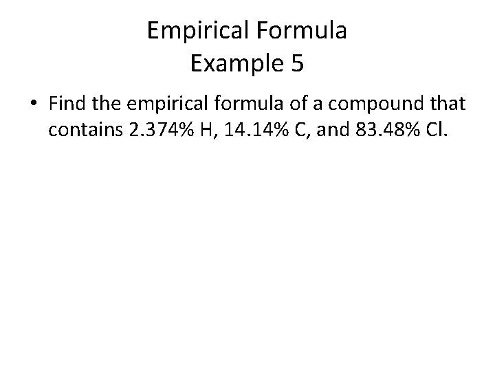 Empirical Formula Example 5 • Find the empirical formula of a compound that contains