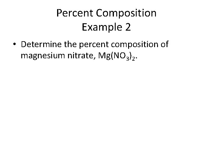 Percent Composition Example 2 • Determine the percent composition of magnesium nitrate, Mg(NO 3)2.