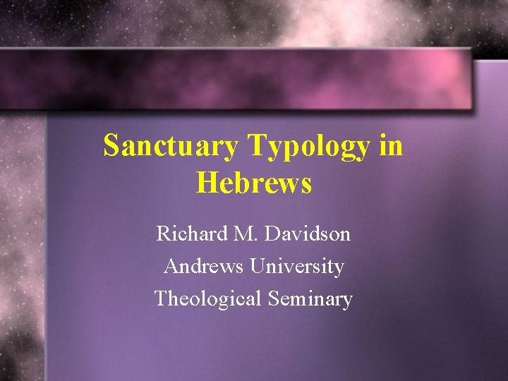 Sanctuary Typology in Hebrews Richard M. Davidson Andrews University Theological Seminary 