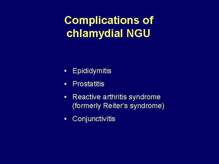 Complications of chlamydial NGU • Epididymitis • Prostatitis • Reactive arthritis syndrome (formerly Reiter’s