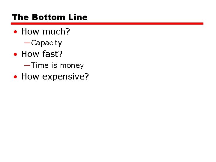 The Bottom Line • How much? —Capacity • How fast? —Time is money • The Bottom Line • How much? —Capacity • How fast? —Time is money •