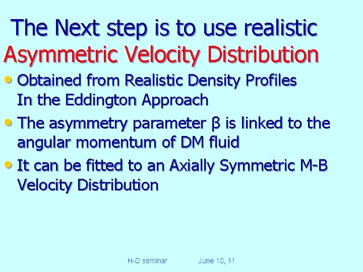 The Next step is to use realistic Asymmetric Velocity Distribution • Obtained from Realistic