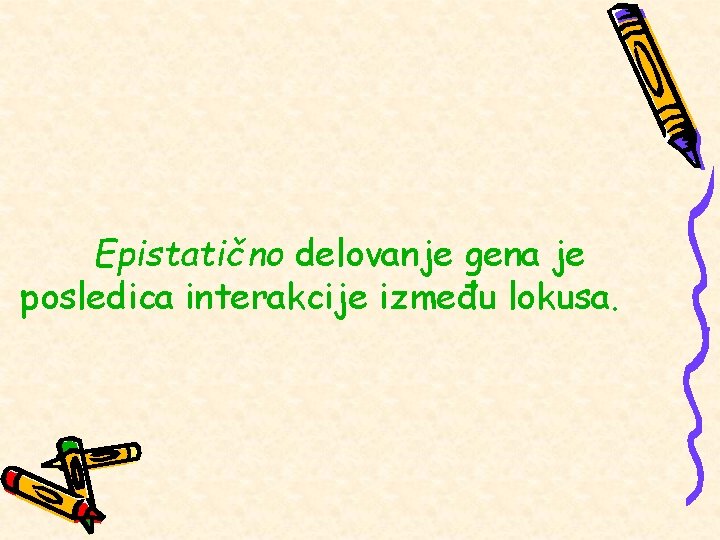 Epistatično delovanje gena je posledica interakcije između lokusa. 