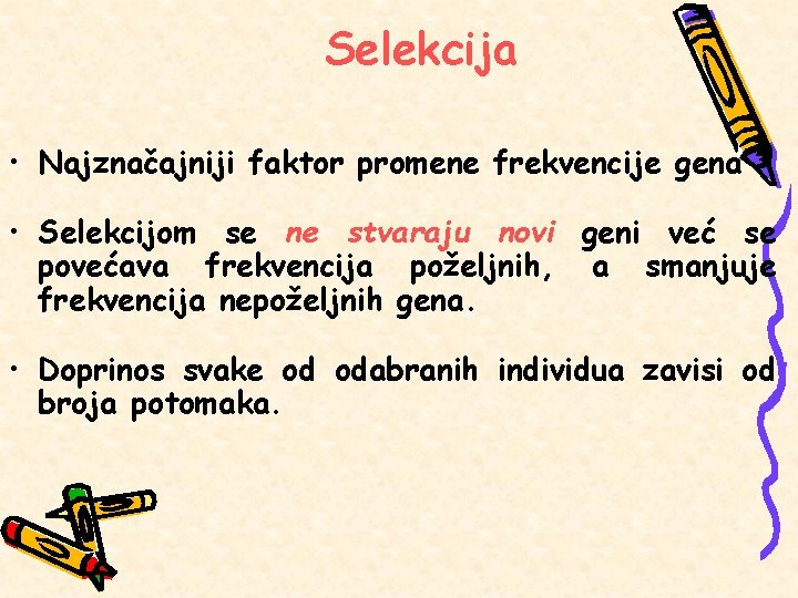 Selekcija • Najznačajniji faktor promene frekvencije gena • Selekcijom se ne stvaraju novi geni Selekcija • Najznačajniji faktor promene frekvencije gena • Selekcijom se ne stvaraju novi geni