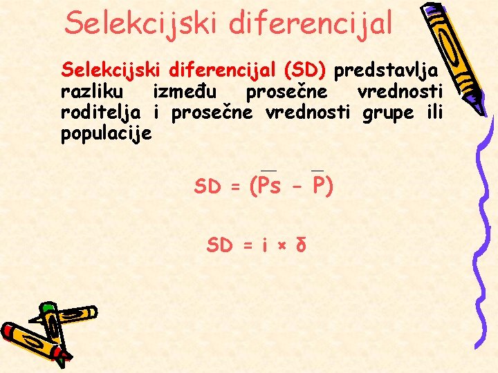 Selekcijski diferencijal (SD) predstavlja razliku između prosečne vrednosti roditelja i prosečne vrednosti grupe ili Selekcijski diferencijal (SD) predstavlja razliku između prosečne vrednosti roditelja i prosečne vrednosti grupe ili