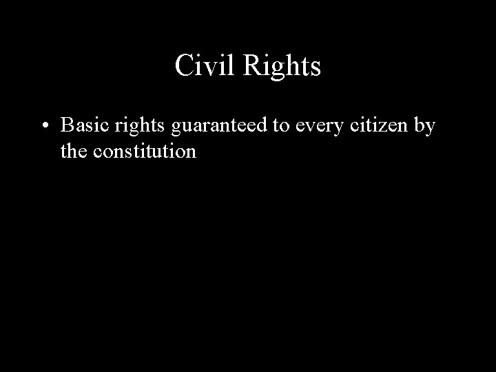 Civil Rights • Basic rights guaranteed to every citizen by the constitution 