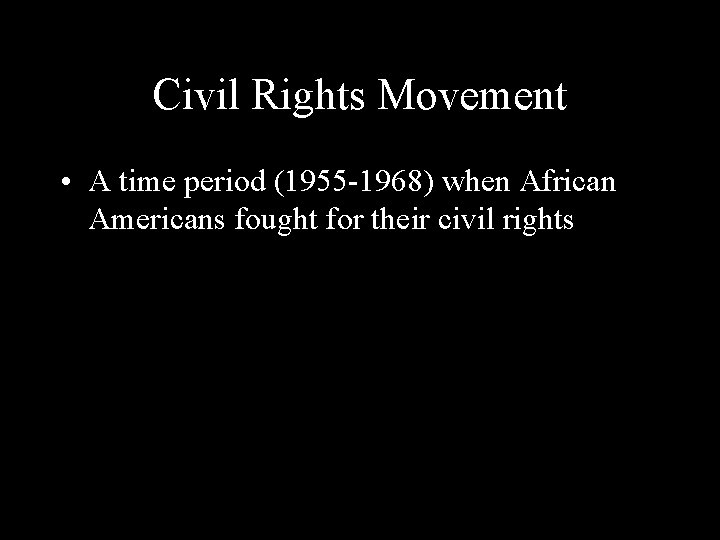 Civil Rights Movement • A time period (1955 -1968) when African Americans fought for