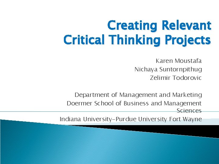 Creating Relevant Critical Thinking Projects Karen Moustafa Nichaya Suntornpithug Zelimir Todorovic Department of Management