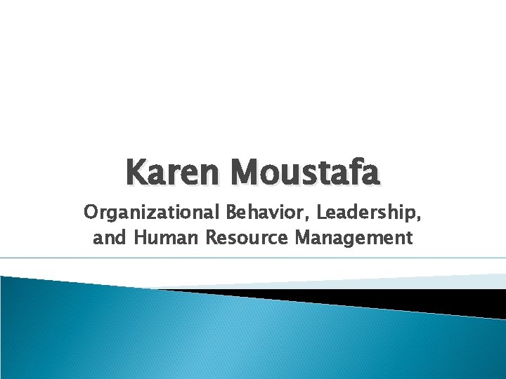 Karen Moustafa Organizational Behavior, Leadership, and Human Resource Management 