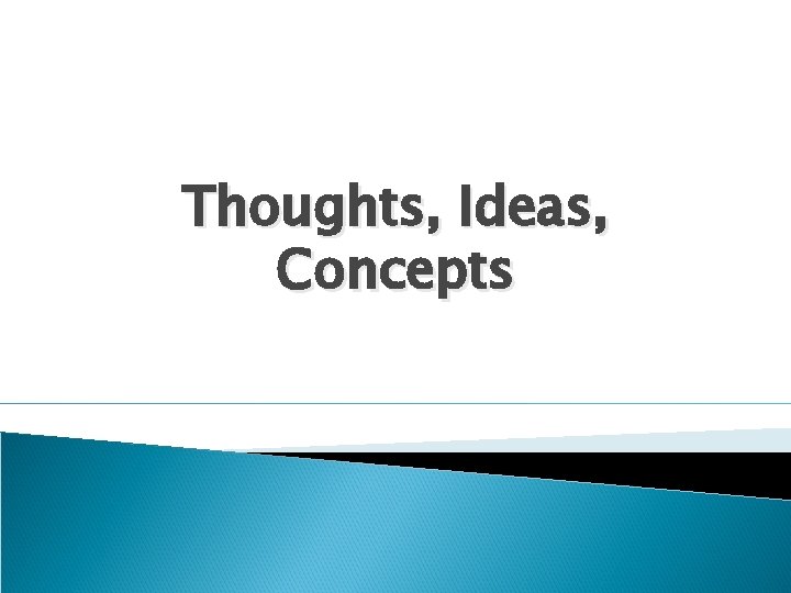 Thoughts, Ideas, Concepts 