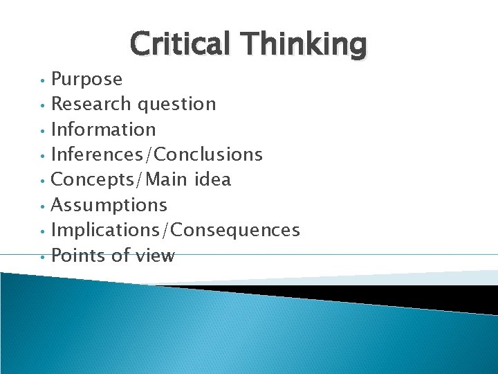 Critical Thinking • • Purpose Research question Information Inferences/Conclusions Concepts/Main idea Assumptions Implications/Consequences Points