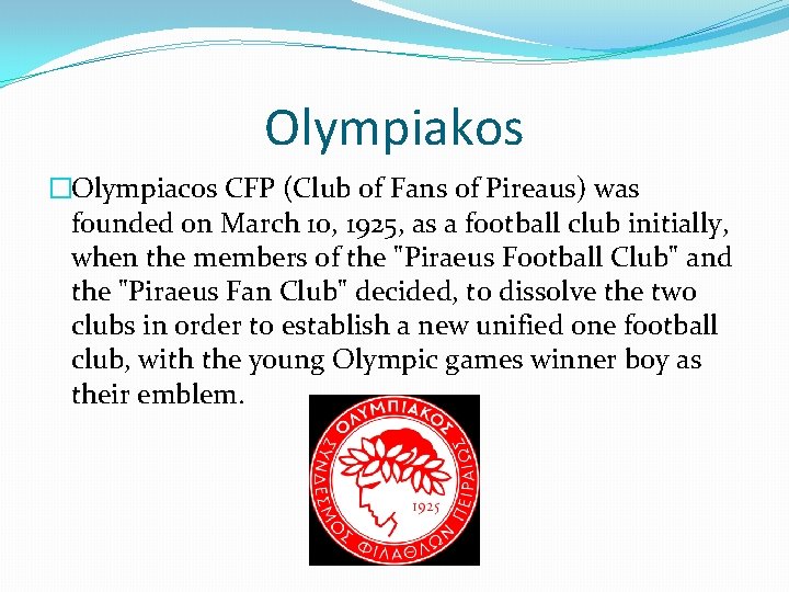 Olympiakos �Olympiacos CFP (Club of Fans of Pireaus) was founded on March 10, 1925, Olympiakos �Olympiacos CFP (Club of Fans of Pireaus) was founded on March 10, 1925,