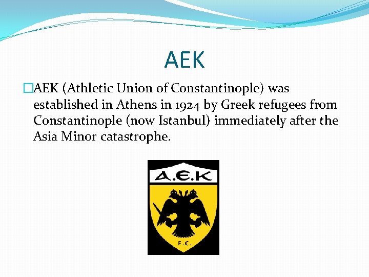 AEK �AEK (Athletic Union of Constantinople) was established in Athens in 1924 by Greek