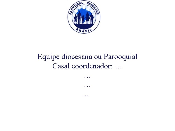 Equipe diocesana ou Parooquial Casal coordenador: … … 