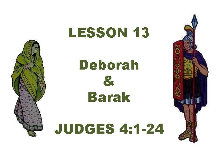 LESSON 13 Deborah & Barak JUDGES 4: 1 -24 