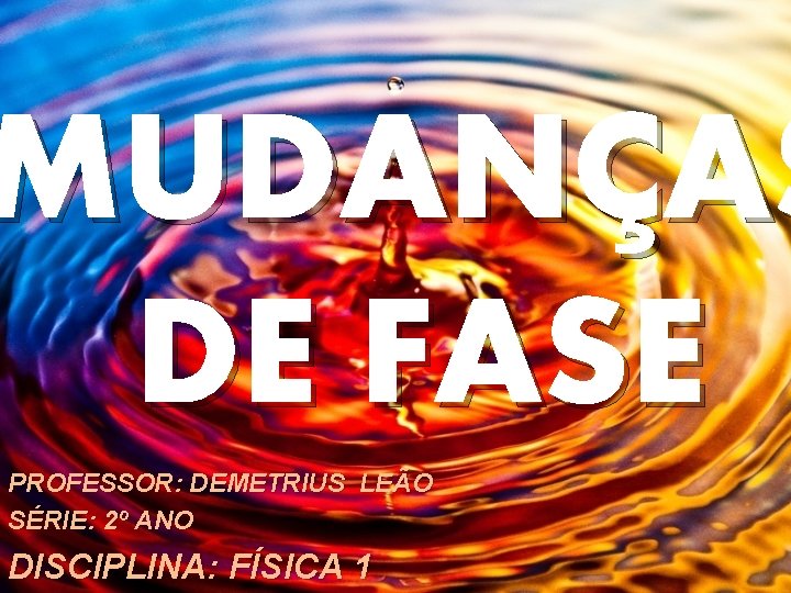 MUDANÇAS DE FASE PROFESSOR: DEMETRIUS LEÃO SÉRIE: 2º ANO DISCIPLINA: FÍSICA 1 MUDANÇAS DE FASE PROFESSOR: DEMETRIUS LEÃO SÉRIE: 2º ANO DISCIPLINA: FÍSICA 1