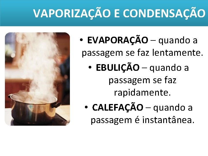 VAPORIZAÇÃO E CONDENSAÇÃO • EVAPORAÇÃO – quando a passagem se faz lentamente. • EBULIÇÃO VAPORIZAÇÃO E CONDENSAÇÃO • EVAPORAÇÃO – quando a passagem se faz lentamente. • EBULIÇÃO
