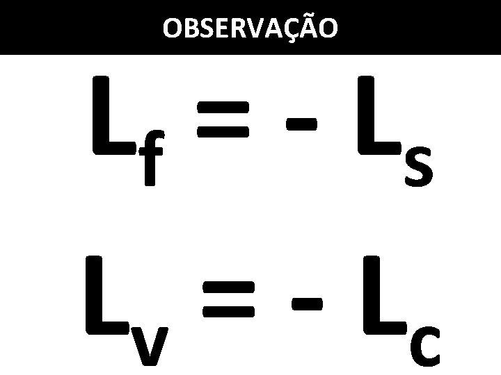 OBSERVAÇÃO Lf = - L s Lv = - L c OBSERVAÇÃO Lf = - L s Lv = - L c