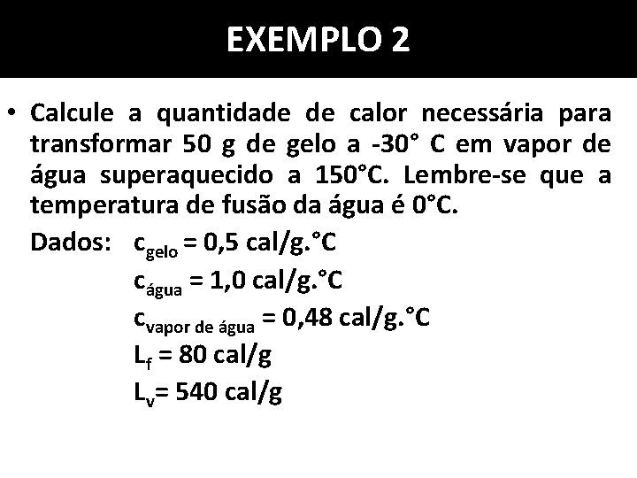 EXEMPLO 2 • Calcule a quantidade de calor necessária para transformar 50 g de EXEMPLO 2 • Calcule a quantidade de calor necessária para transformar 50 g de
