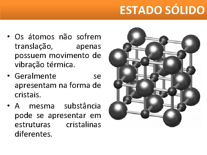 ESTADO SÓLIDO • Os átomos não sofrem translação, apenas possuem movimento de vibração térmica. ESTADO SÓLIDO • Os átomos não sofrem translação, apenas possuem movimento de vibração térmica.